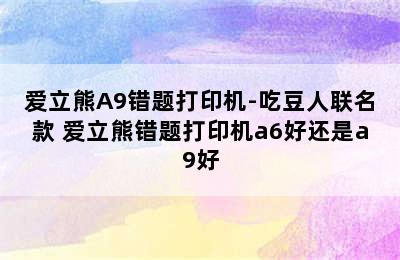 爱立熊A9错题打印机-吃豆人联名款 爱立熊错题打印机a6好还是a9好